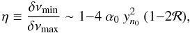 \begin{equation} \eta \equiv \frac{\delta \nu_{\rm min}}{\delta \nu_{\rm max}} \sim 1{-}4 ~ \alpha_0~ y_{n_0}^2 ~ (1{-}2{\cal R}) , \label{eq:ratio7} \end{equation}