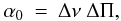 \appendix \setcounter{section}{1} \begin{eqnarray} \alpha_0 &=& \Delta \nu ~ \Delta \Pi , \end{eqnarray}