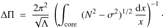\appendix \setcounter{section}{1} \begin{eqnarray} \Delta \Pi &=& \frac{2 \pi^2}{\sqrt{\Lambda}}~ \left( \int\ind{core} ~ (N^2-\sigma^2)^{1/2} \,\frac{{\rm d}x}{x} \right)^{-1} \cdot \end{eqnarray}