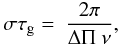 \appendix \setcounter{section}{1} \begin{equation} \sigma \tau_{\rm g} = ~ \frac{2 \pi} {\Delta \Pi ~ \nu} , \end{equation}
