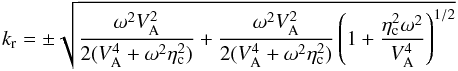 \begin{equation} k_{\rm r} = \pm \sqrt{\frac{\omega^2 V_{\rm A}^2}{2(V_{\rm A}^4 + \omega^2 \eta_{\rm c}^2)} + \frac{\omega^2 V_{\rm A}^2}{2(V_{\rm A}^4 + \omega^2 \eta_{\rm c}^2)} \left( 1 + \frac{\eta_{\rm c}^2 \omega^2}{V_{\rm A}^4} \right)^{1/2}} \end{equation}