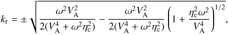 \begin{equation} k_{\rm r} = \pm \sqrt{\frac{\omega^2 V_{\rm A}^2}{2(V_{\rm A}^4 + \omega^2 \eta_{\rm c}^2)} - \frac{\omega^2 V_{\rm A}^2}{2(V_{\rm A}^4 + \omega^2 \eta_{\rm c}^2)} \left( 1 + \frac{\eta_{\rm c}^2 \omega^2}{V_{\rm A}^4} \right)^{1/2}}, \end{equation}