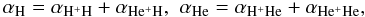 \begin{equation} \label{a} \alpha_{{\mathrm {H}}}=\alpha_{{\mathrm {H^+H}}}+\alpha_{{\mathrm {He^+H}}},\,\, \alpha_{{\mathrm {He}}}=\alpha_{{\mathrm {H^+He}}}+\alpha_{{\mathrm {He^+He}}}, \end{equation}