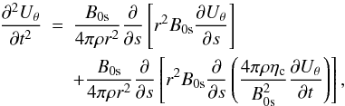 \begin{eqnarray} {{\partial^2 {U_{\theta}}}\over {\partial t^2}}&=&{{B_{\rm 0s}}\over {4\pi \rho r^2}} {{\partial }\over {\partial s}}\left [r^2 B_{\rm 0s} {{\partial {U_{\theta}}}\over {\partial s}}\right]\notag\\ &&+{{B_{\rm 0s}}\over {4\pi \rho r^2}} {{\partial }\over {\partial s}}\left [r^2 B_{\rm 0s} {{\partial }\over {\partial s}} \left ({{4\pi \rho \eta_{\rm c}}\over {B^2_{\rm 0s}}}{{\partial {U_{\theta}}}\over {\partial t}} \right )\right ], \end{eqnarray}
