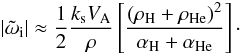 \begin{equation} \label{damping1} |{\tilde \omega_{\rm i}}|\approx{1\over 2} {{k_{\rm s} V_{\rm A}}\over {\rho}} \left [{{(\rho_{\rm H}+\rho_{\rm He})^2}\over {\alpha_{\rm H}+\alpha_{\rm He}}}\right ]\cdot \end{equation}