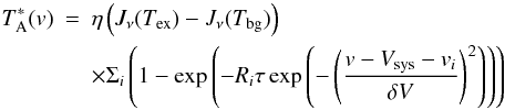 \begin{eqnarray} T_{\rm A}^*(v) & = & \eta \left( J_\nu(T_\mathrm{ex}) - J_\nu(T_\mathrm{bg}) \right) \\ \nonumber & & \times \Sigma_i \left(1-\exp\left(-R_i \tau \exp\left(-\left(\frac{v-V_\mathrm{sys}-v_i}{\delta V}\right)^2\right) \right) \right) \end{eqnarray}