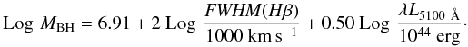 \begin{equation} {\rm Log}\,\,M_{\rm BH} = 6.91 + 2 ~{\rm Log}\,\,\frac{{\it FWHM} (H\beta)}{1000~\rm km\,s^{-1}} + 0.50~ {\rm Log}\,\,\frac{\lambda L_{5100~\AA}}{10^{44}~ \rm erg}\cdot \end{equation}