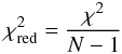 \begin{equation} \chi^2_{\rm red} = \frac{\chi^2}{N-1} \label{chi_red} \end{equation}