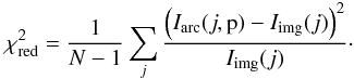 \begin{equation} \chi^2_{\rm red} = \frac{1}{N -1} \sum_{j} \frac{\left(I_{\rm arc}(j,\mbox{\boldmath{p}})-I_{\rm img}(j)\right)^2}{I_{\rm img}(j)}\cdot \label{chi2red2} \end{equation}