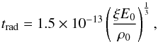 \begin{equation} t_{\rm{rad}} = 1.5\times10^{-13}\left(\dfrac{\xi E_{0}}{\rho_{0}}\right)^{\frac{1}{3}}, \end{equation}