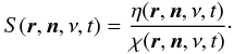 \begin{equation} \label{eq:S} S(\bd{r},\bd{n},\nu,t) = \frac{\eta(\bd{r},\bd{n},\nu,t)}{\chi(\bd{r},\bd{n},\nu,t)}\cdot \end{equation}