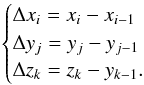 \begin{equation} \label{eq:cell_sizes} \begin{cases} \Delta x_{i} = x_{i}-x_{i-1} \\ \Delta y_{j} = y_{j}-y_{j-1} \\ \Delta z_{k} = z_{k}-y_{k-1}. \end{cases} \end{equation}