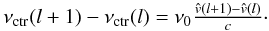 \begin{equation} \label{eq:Doppler_shift} \nu_{\rm ctr}(l+1)-\nu_{\rm ctr}(l) = \nu_{0} \tfrac{\hat{{v}}(l+1)-\hat{{v}}(l)}{c}\cdot \end{equation}