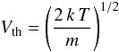 \begin{equation} \label{eq:thermal_velocity} V_{\rm th}=\left( \frac{2\,k\,T}{m}\right)^{1/2} \end{equation}