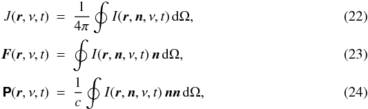 \begin{eqnarray} \label{eq:J} J(\bd{r},\nu,t)& =& \frac{1}{4\pi} \oint_{}^{} I(\bd{r},\bd{n},\nu,t)\, {\rm d}\Omega,\\ \label{eq:F_vector} \bd F(\bd{r},\nu,t) &=& \oint_{}^{} I(\bd{r},\bd{n},\nu,t) \, \bd{n} \, {\rm d}\Omega,\\ \label{eq:P_dyadic} \bd{\mathsf P}(\bd{r},\nu,t) &=& \frac{1}{c} \oint_{}^{} I(\bd{r},\bd{n},\nu,t) \, \bd{n} \bd{n} \, {\rm d}\Omega, \end{eqnarray}