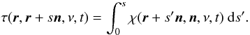 \begin{equation} \label{eq:optical_depth} \tau(\bd{r},\bd{r}+s\bd{n},\nu,t) = \int_{0}^{s}\chi(\bd{r}+s'\bd{n},\bd{n},\nu,t)\ {\rm d}s'. \end{equation}
