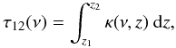 \begin{equation} \label{eq:tau12_velocity_effect} \tau_{12} (\nu) = \int_{z_{1}}^{z_{2}}\kappa(\nu,z)\ {\rm d}z , \end{equation}