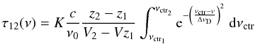 \begin{equation} \label{eq:tau12_convolution_linear} \tau_{12} (\nu) = K \frac{c}{\nu_{0}} \frac{z_{2}-z_{1}}{V_{2}-V{z_{1}}} \int_{\nu_{\rm ctr_{1}}}^{\nu_{\rm ctr_{2}}} {\rm e}^{- \left( \frac{\nu_{\rm ctr}-\nu}{\Delta \nu_{\rm D}}\right)^{2} }\ {\rm d}\nu_{\rm ctr} \end{equation}