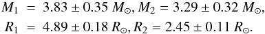 \begin{eqnarray*} M_1 &=& 3.83 \pm 0.35~ M_\odot, M_2 = 3.29 \pm 0.32~ M_\odot, \\ R_1 &=& 4.89 \pm 0.18~ R_\odot, R_2 = 2.45 \pm 0.11~ R_\odot. \end{eqnarray*}
