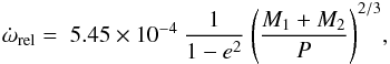 \begin{equation} \dot{\omega}_\mathrm{rel} = \; 5.45 \times 10^{-4} \: \frac{1}{1-e^2} \:\Biggl( \frac{M_1 + M_2}{P} \Biggr) ^{2/3}, \end{equation}