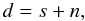 \begin{equation} \label{eq:def_data} d = s + n , \end{equation}