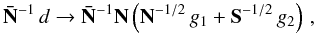 \begin{equation} \Nbar^{-1} \, d \rightarrow \Nbar^{-1} \N \left( \N^{-1/2} \, g_{1} + \S^{-1/2} \, g_{2} \right) \, , \end{equation}