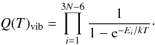 $$ Q(T)_{\rm vib}=\prod_{i=1}^{3N-6}\frac{1}{1-{\rm e}^{-E_{i}/kT}}\cdot $$