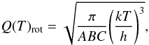 $$ Q(T)_{\rm rot}=\sqrt{\frac{\pi}{ABC}{\left(\frac{kT}{h}\right)}^3}, $$