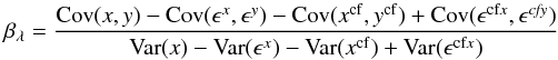 \begin{equation} \label{eq:lines} \beta_\lambda = \frac{\mathrm{Cov}(x,y) - \mathrm{Cov}(\epsilon^x, \epsilon^y) - \mathrm{Cov}(x^{\rm cf},y^{\rm cf}) + \mathrm{Cov}(\epsilon^{\rm cf\it x}, \epsilon^\mathit{cfy})}{\mathrm{Var}(x) - \mathrm{Var}(\epsilon^x) - \mathrm{Var}(x^{\rm cf}) + \mathrm{Var}(\epsilon^{\rm cf\it x})} \end{equation}