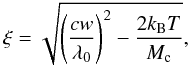 \begin{equation} \label{non_thermal_vel} \xi = \sqrt{ \left(\frac{c w}{\lambda_0}\right)^2 - \frac{2 k_{\rm B} T}{M_{\rm c}}}, \end{equation}