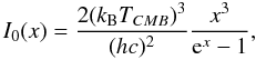 \begin{equation} I_0(x) = \frac{2 (k_{\rm B} T_{CMB})^3 }{ (h c)^2} \frac{ x^3}{{\rm e}^x -1}, \end{equation}
