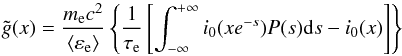 \begin{equation} \label{gnontermesatta} \tilde{g}(x)=\frac{m_{\rm e} c^2}{\langle \varepsilon_{\rm e} \rangle} \left\{ \frac{1}{\tau_{\rm e}} \left[\int_{-\infty}^{+\infty} i_0(xe^{-s}) P(s){\rm d}s- i_0(x)\right] \right\} \end{equation}