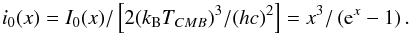 \begin{equation} i_0(x) = I_0(x)/\left[2 (k_{\rm B} T_{CMB})^3 / (h c)^2\right] = x^3/\left({\rm e}^x -1\right). \end{equation}