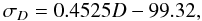 \begin{equation} \sigma_{D} = 0.4525D -99.32 , \end{equation}