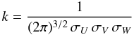 \begin{equation} k = \frac{1}{(2\pi)^{3/2}\,\sigma_{U} \,\sigma_{V} \,\sigma_{W}} \end{equation}