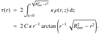 \appendix \setcounter{section}{1} \begin{eqnarray} \label{tauu} \tau(r) &=& 2 \int_{\mathrm z=0}^{\sqrt{R_{\mathrm {env}}^2 - r^2} }\, \kappa\, \rho(r,z)\, {\rm d}z \nonumber\\ &=& 2\,C\,\kappa\,r^{-1} \arctan{\left(r^{-1} \, \sqrt{R_{\mathrm {env}}^2-r^2}\right)}. \end{eqnarray}