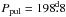 \hbox{$P_{\mathrm {pul}} = 198\fd8$}