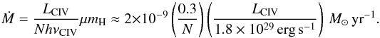 $$ \dot{M}= \frac{L_{{\rm C IV}}}{N h\nu_{\rm C IV}} \mu m_{\rm H} \approx 2\times10^{-9}\left(\frac{0.3}{N}\right) \left(\frac{L_{\rm C IV}}{1.8\times10^{29}\,\mbox{erg}\,\mbox{s}^{-1}}\right)\,M_\odot\,\mbox{yr}^{-1}. $$
