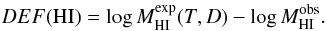 \begin{eqnarray} \label{eq:defhi} DEF({\rm HI}) = \log M^{\exp}_{\rm HI}(T,D) - \log M^{\rm obs}_{\rm HI}. \end{eqnarray}