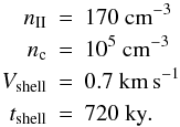 \appendix \setcounter{section}{2} \begin{eqnarray} n_{\rm II} &=& 170~\mathrm{ cm}^{-3} \nonumber\\ n_{\rm c} &=& 10^5~\mathrm{ cm}^{-3} \nonumber\\ V_\mathrm{shell} &=& 0.7~\mathrm{ km\,s^{-1}} \nonumber\\ t_\mathrm{shell} &=& 720~\mathrm{ ky}. \end{eqnarray}