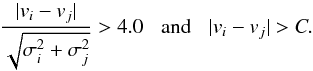 \begin{equation} \frac{|v_i - v_j|}{\sqrt{\sigma_i^2+\sigma_j^2}} > 4.0 \hspace*{3mm}\mathrm{and}\hspace*{3mm}|v_i - v_j|> C. \label{eq: bin2} \end{equation}