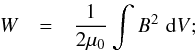 \begin{eqnarray} \nonumber W & = & \frac{1}{2\mu_0} \int B^2\,\,{\rm d}V; \end{eqnarray}