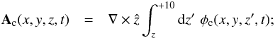 \begin{eqnarray} \label{vector_potential} \vec{A}_{\mathrm{c}}(x,y,z,t) & = & \nabla\times\hat{z}\int_{z}^{+10} {\rm d}z'\,\,\phi_{\mathrm{c}}(x,y,z',t); \end{eqnarray}