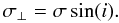 \begin{equation} \label{taw} { \sigma_\perp = \sigma \sin (i). } \end{equation}