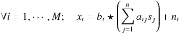 $$ \forall i =1,\cdots,M; \quad x_i = b_i \star \left( \sum_{j=1}^n a_{ij} s_j \right) + n_i $$