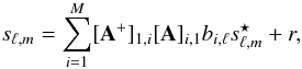 $$ s_{\ell,m} = \sum_{i=1}^{M} [{\bf A}^+]_{1,i} [{\bf A}]_{i,1} b_{i,\ell} s^\star_{\ell,m} + r, $$