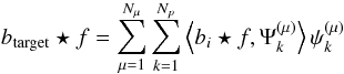 \begin{equation} b_{\rm target} \star f = \sum_{\mu=1}^{N_\mu} \sum_{k=1}^{N_p} \left< b_i \star f , \Psi^{(\mu)}_{k} \right> \psi^{(\mu)}_{k} \end{equation}