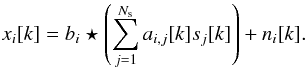 \begin{eqnarray} x_i [k] = b_i \star \left( \sum_{j=1}^{N_{\rm s}} a_{i, j}[k] s_j[k] \right)+ n_{i}[k]. \label{eq_mixte} \end{eqnarray}