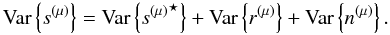 $$ \mbox{Var} \left \{s^{(\mu)} \right \} = \mbox{Var} \left \{{s^{(\mu)}}^\star \right \} + \mbox{Var} \left \{r^{(\mu)}\right\} + \mbox{Var} \left \{ n^{(\mu)} \right\}. $$