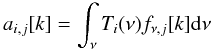 \begin{equation*} a_{i,j}[k] = \int_\nu T_{i}(\nu) f_{\nu,j}[k] {\rm d}\nu \end{equation*}